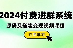 【第10162期】2024付费进群系统,源码及搭建变现视频课程(教程+源码)