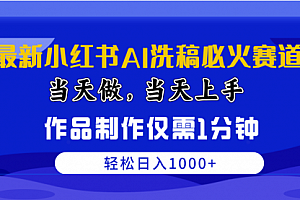 【第10028期】最新小红书AI洗稿必火赛道,当天做当天上手 作品制作仅需1分钟,日入1000+