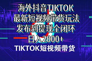 【第10104期】海外短视频带货,最新短视频带货玩法发布到提现全闭环,日入2000+