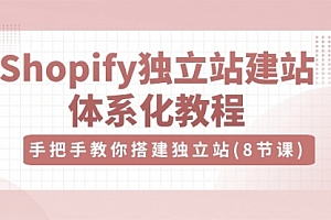 【第10304期】Shopify独立站-建站体系化教程,手把手教你搭建独立站(8节视频课)