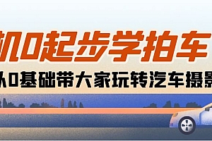 【第10366期】相机0起步学拍车:新手从0基础带大家玩转汽车摄影(18节课)