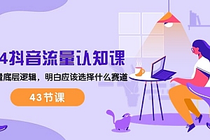 【第10394期】2024抖音流量·认知课:掌握流量底层逻辑,明白应该选择什么赛道 (43节课)