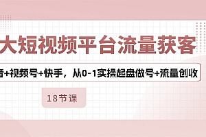 【第10450期】3大短视频平台流量获客,抖音+视频号+快手,从0-1实操起盘做号+流量创收