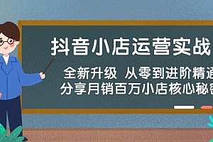 【第10051期】抖音小店运营实战班,全新升级 从零到进阶精通 分享月销百万小店核心秘密