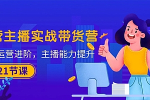 【第10254期】运营主播·实战带货营:直播运营 进阶,主播 能力提升(21节课)