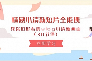 【第10286期】情感 小清新短片-全能班,教你拍好看的vlog小清新画面 (30节课)