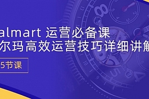 【第10288期】Walmart 运营必备课:沃尔玛高效运营技巧详细讲解 (15节课)