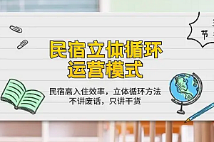 【第10065期】民宿 立体循环运营模式:民宿高入住效率,立体循环方法,只讲干货(32节)