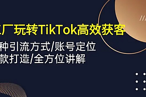 【第10080期】外贸工厂玩转TikTok高效获客,多种引流方式/账号定位/爆款打造/全方位讲解