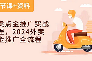 【第10216期】外卖点金推广实战课程,2024外卖 点金推广全流程(7节课+资料)