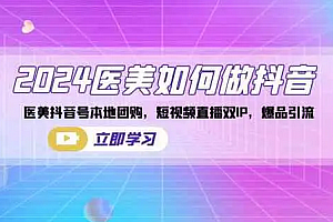 【第10232期】2024医美如何做医美类抖音号,本地团购、短视频直播双ip爆品引流