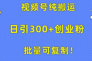 【第10311期】视频号无脑搬运日引300+创业粉,变现1W+可批量复制