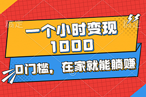 【第10710期】一个小时就能变现1000+,0门槛,在家一部手机就行
