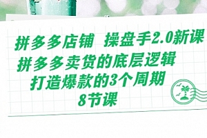 【第10489期】拼多多店铺 操盘手2.0新课,拼多多卖货的底层逻辑,打造爆款的3个周期-8节