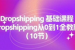 【第10679期】Dropshipping 基础课程,Dropshipping从0到1全教程