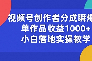 【第10494期】视频号创作者分成瞬爆流,单作品收益1000+,小白落地实操教学