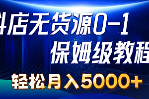 【第10574期】抖店无货源0到1详细实操教程:轻松月入5000+