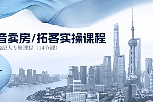 【第10682期】抖音卖房-拓客实操课程,房产经纪人专属课程