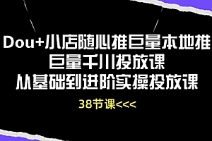 【第10496期】Dou+小店随心推 巨量本地推 巨量千川投放课 从基础到进阶实操投放课