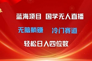 【第10745期】国学无人直播日入四位数 无脑躺赚冷门赛道 最新玩法