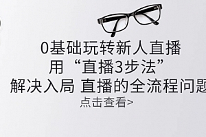 【第10547期】零基础玩转新人直播:用“直播3步法”解决入局
