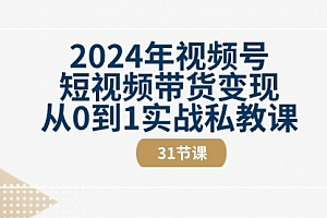【第10549期】2024年视频号短视频带货变现从0到1实战私教课