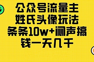 【第10638期】公众号流量主,姓氏头像玩法,条条10w+闷声搞钱一天几千