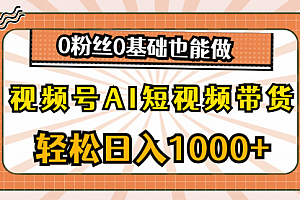 【第10551期】视频号AI短视频带货,轻松日入1000+,0粉丝0基础也能做