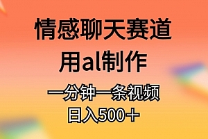 【第10696期】情感聊天赛道用AI制作一分钟一条原创视频日入500+