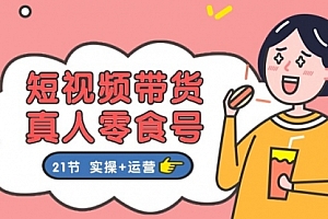 【第10646期】短视频带货&真人零食号:更全面的零食带货教程:21节 实操+运营