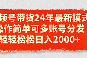 【第10781期】视频号带货24年最新模式,操作简单可多账号分发