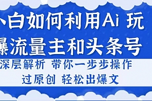 【第10504期】小白如何利用Ai,完爆流量主和头条号 深层解析,一步步操作,过原创出爆文