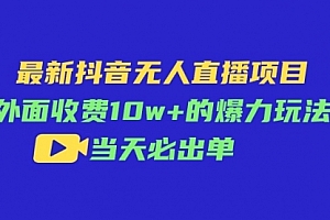 【第10741期】最新抖音无人直播项目,外面收费10w+的爆力玩法,当天必出单