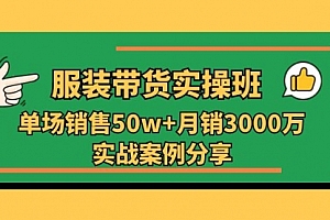 【第10649期】服装带货实操培训班:单场销售50w+月销3000万实战案例分享