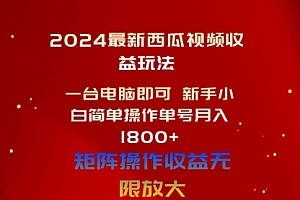 【第10463期】2024最新西瓜视频收益玩法,一台电脑即可 新手小白简单操作单号月入1800+