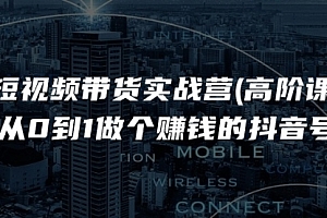 【第10778期】短视频带货实战营(高阶课),从0到1做个赚钱的抖音号