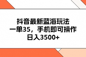 【第10621期】抖音最新蓝海玩法,一单35,手机即可操作