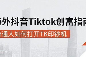 【第10559期】海外抖音-Tiktok 创富指南,普通人如何打开TK印钞机