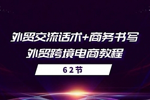 【第10600期】外贸 交流话术+ 商务书写-外贸跨境电商教程(56节课)