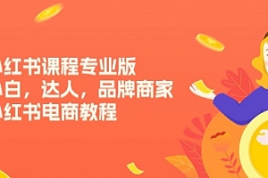 【第10624期】小红书课程专业版,小白,达人,品牌商家,小红书电商教程