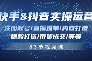 【第10528期】快手与抖音实操运营:注册起号/直播爆单/内容打造/爆款打造/带货成交/83节