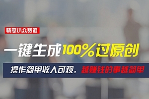 【第10760期】情感小众赛道,一键生成100%过原创,操作简单收入可观