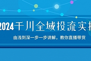 【第10500期】2024千川-全域投流精品实操:由谈到深一步一步讲解,教你直播带货-15节