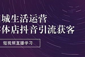 【第10720期】同城生活运营-实体店抖音引流获客:短视频直播学习
