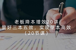 【第10762期】老板降本增效20讲,管好 三本五效,实现低本高效