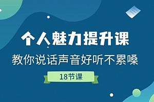 【第10763期】个人魅力-提升课,教你说话声音好听不累嗓(18节课)