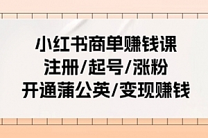【第10709期】小红书商单赚钱课:注册/起号/涨粉/开通蒲公英/变现赚钱