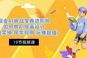 【第10473期】掘金AI 商战 宝典 进阶班:如何用AI绘画设计(实战实操 现学现用 玩赚超值)