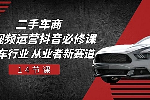 【第10536期】二手车商 短视频运营 抖音必修课,二手车行业 从业者新赛道(14节课)