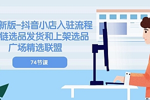 【第10535期】2024新版-抖音小店入驻流程:供应链选品发货和上架选品广场精选联盟